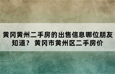 黄冈黄州二手房的出售信息哪位朋友知道？ 黄冈市黄州区二手房价